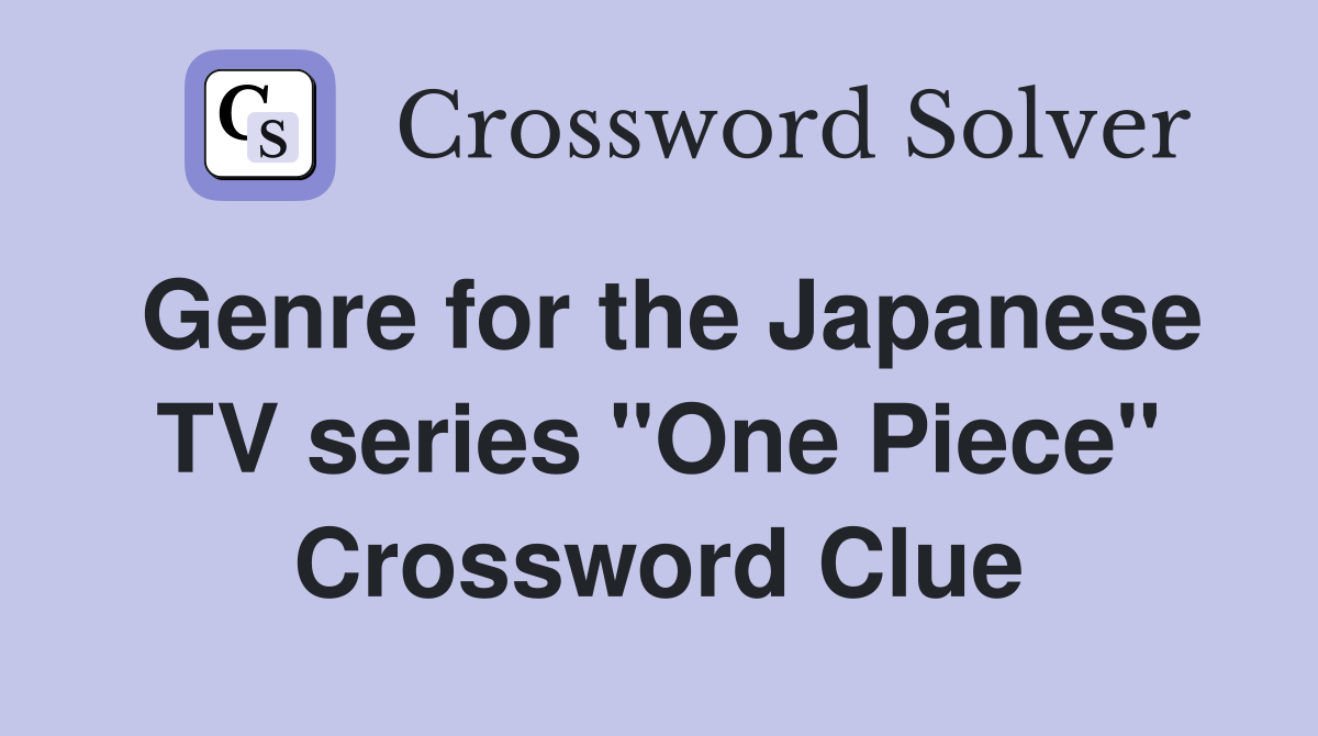Genre for the Japanese TV series "One Piece" Crossword Clue Answers